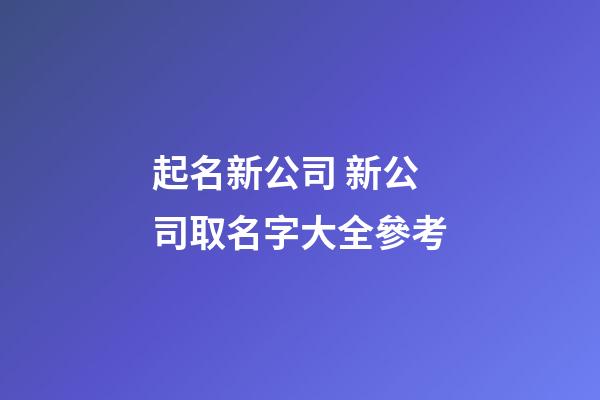 起名新公司 新公司取名字大全參考-第1張-公司起名-玄機派